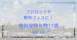 2018年版！フジロックや野外フェスに便利な持ち物！