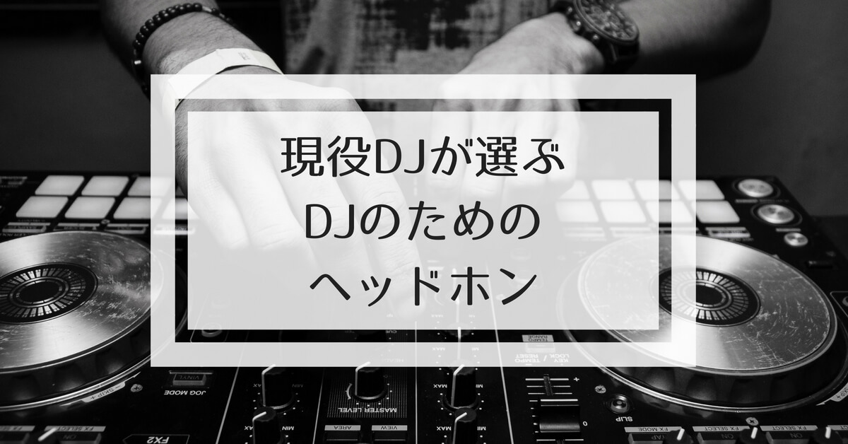 【現役DJが選ぶ】もう迷わない！有名DJも使うオススメDJヘッドホン4選