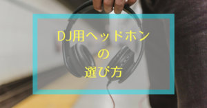 ポイントは5つ。DJ用ヘッドホンの選び方