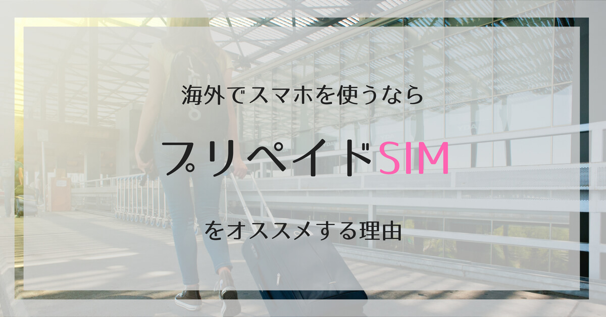 レンタルWi-Fiよりも安い！プリペイドSIMで海外旅行がもっと便利になる
