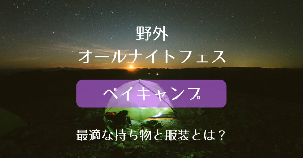 野外オールナイトフェスに最適な持ち物と服装まとめ【ベイキャンプ】