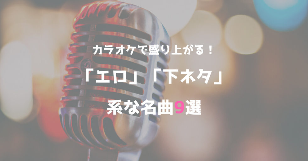 カラオケで盛り上がること間違いなし！エロ・下ネタ系の名曲9選【昭和から平成まで】