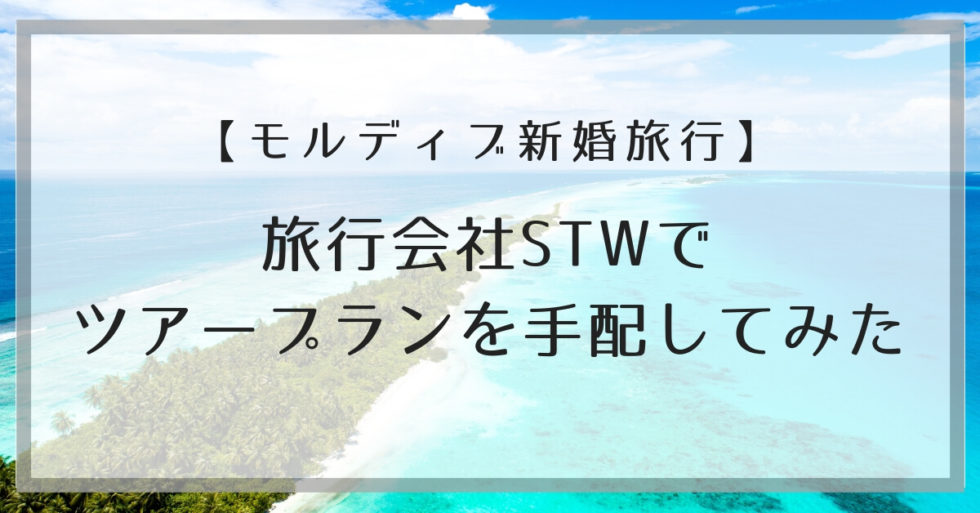 【モルディブ新婚旅行】旅行会社STWでツアープランを手配してみた