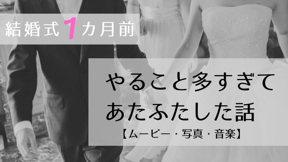 結婚式1か月前で大慌て 気づいたら準備不足でやること溜まってた件 ムービー 写真 音楽 引出物