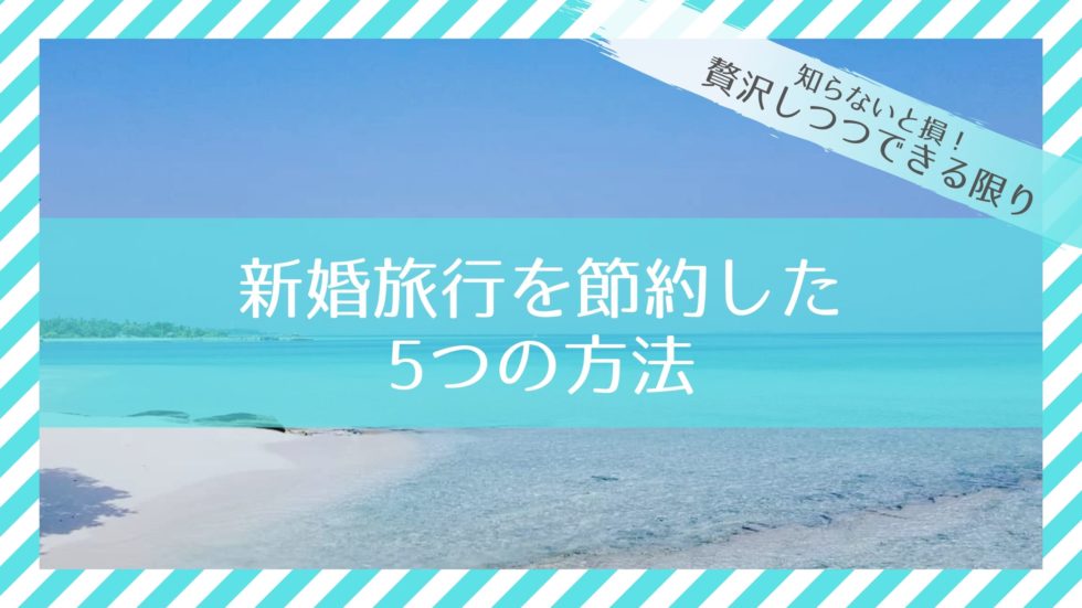 【知らないと損】新婚旅行を贅沢しつつできる限り節約した5つの方法｜大きな出費ほど節約を
